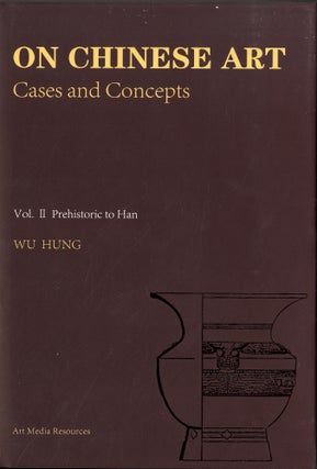 Item #45328 On Chinese Art: Cases and Concepts (Volume 2 Prehistoric to Han). Wu Hung