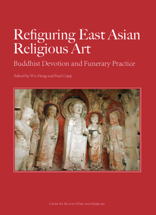 Item #45336 Refiguring East Asian Religious Art: Buddhist Devotion and Funerary Practice. Wu...
