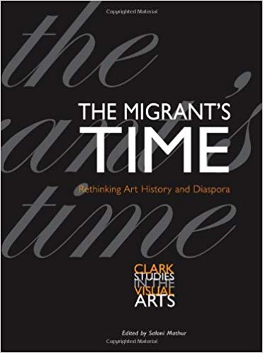 Item #45349 The Migrant's Time: Rethinking Art History and Diaspora (Clark Studies in the Visual Arts). Saloni Mathur.