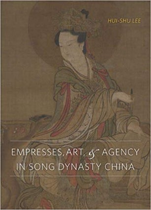 Item #45364 Empresses, Art, and Agency in Song Dynasty China. Hui-shu Lee