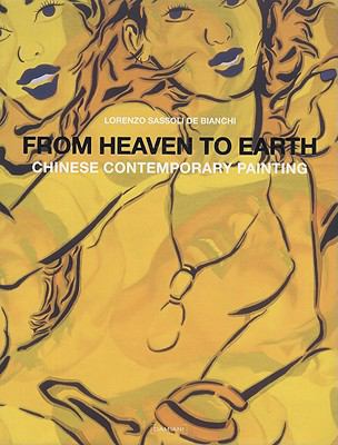 Item #45365 From Heaven to Earth: Chinese Contemporary Painting. Lorenzo Sassoli De Bianchi