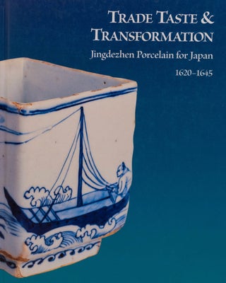 Item #45380 Trade Taste And Transformation: Jingdezhen Porcelain For Japan, 1620-1645. with Julia...