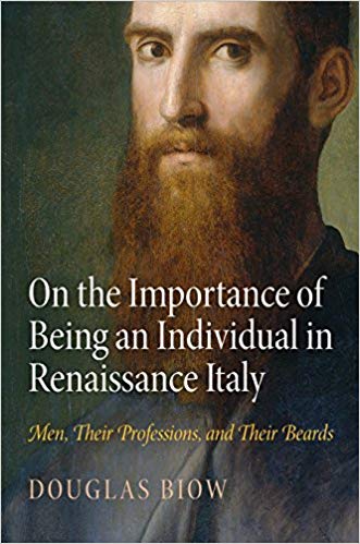 Item #45405 On the Importance of Being an Individual in Renaissance Italy: Men, Their Professions, and Their Beards. Douglas Biow.