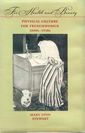 Item #45553 For Health and Beauty: Physical Culture for Frenchwomen. Mary Lynn Stewart