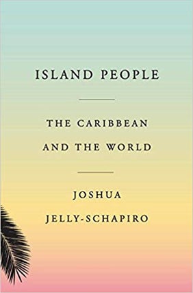 Item #45560 Island People: The Caribbean and the World. Joshua Jelly-Schapiro