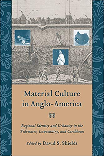Item #45567 Material Culture in Anglo-America: Regional Identity and Urbanity in the Tidewater, Lowcountry, and Caribbean. David S. Shields.