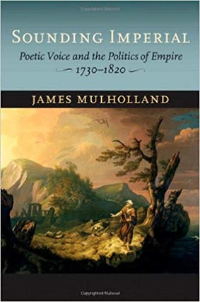 Item #45585 Sounding Imperial: Poetic Voice and the Politics of Empire, 1730–1820. James...