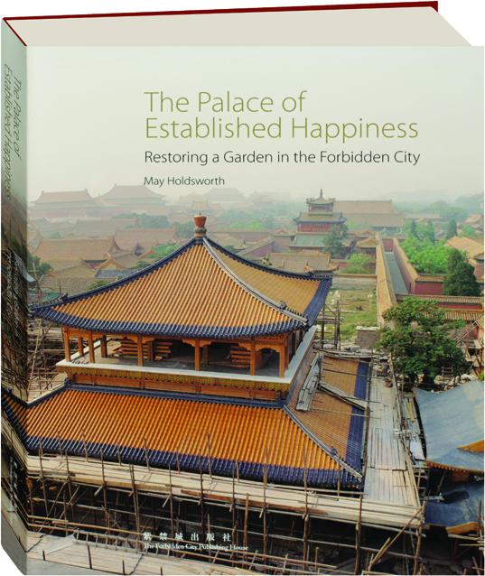 Item #45664 The Palace of Established Happiness Restoring a Garden in the Forbidden City. May Holdsworth.