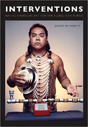 Item #45680 Interventions: Native American Art for Far-flung Territories. Judith Ostrowitz