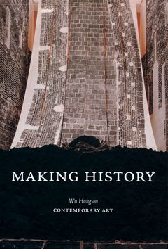 Item #45761 Making History: Wu Hung on Contemporary Art. Wu Hung.
