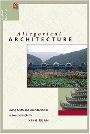 Item #45857 Allegorical Architecture: Living Myth and Architectonics in Southern China. Xing Ruan