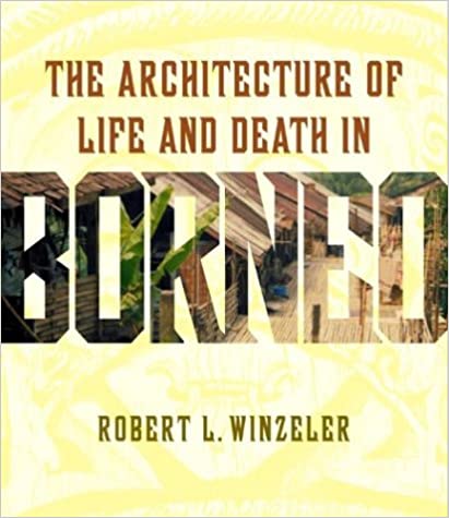 Item #45864 The Architecture of Life and Death in Borneo. Robert L. Winzeler.