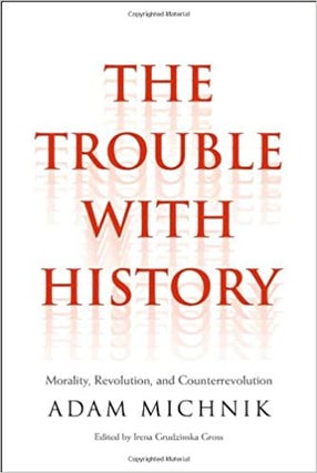 Item #45880 The Trouble with History: Morality, Revolution, and Counterrevolution. Adam Michnik
