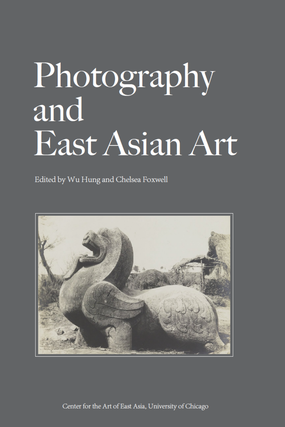 Item #45928 Photography and East Asian Art. Wu Hung, eds Chelsea Foxwell
