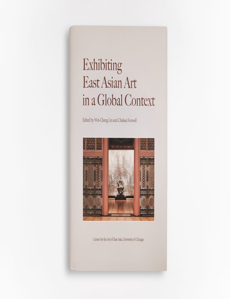 Item #45941 Exhibiting East Asian Art in a Global Context. Wei-Cheng Lin, Chelsea Foxwell.